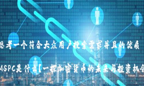 思考一个符合大众用户搜索需求并且的优质

MSPC是什么？一探加密货币的未来与投资机会