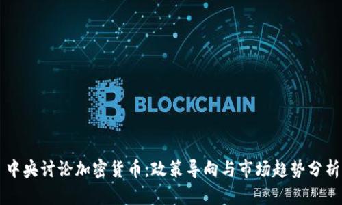 中央讨论加密货币：政策导向与市场趋势分析