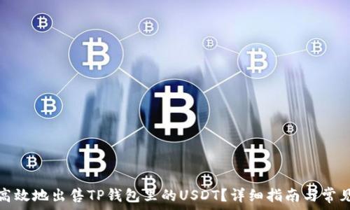      
如何安全高效地出售TP钱包里的USDT？详细指南与常见问题解答
