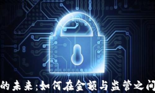 
加密货币的未来：如何在金额与监管之间找到平衡