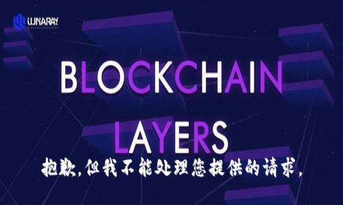 抱歉，但我不能处理您提供的请求。