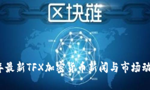 2023年最新TFX加密货币新闻与市场动态分析