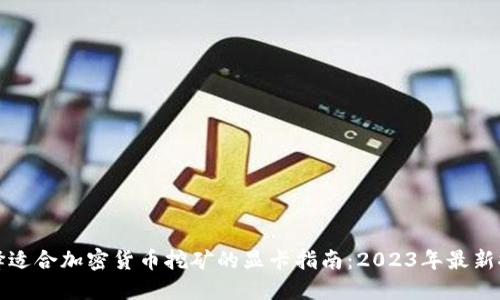 选择适合加密货币挖矿的显卡指南：2023年最新推荐