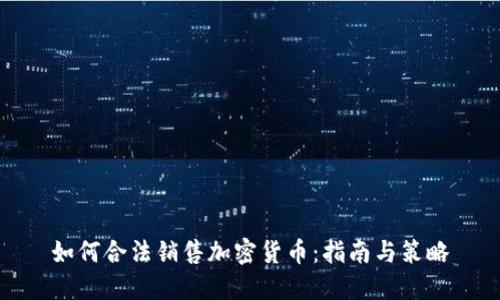 如何合法销售加密货币：指南与策略
