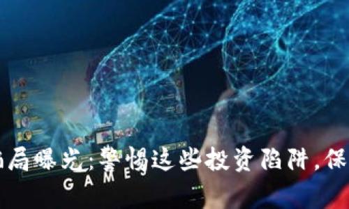 国家加密货币骗局曝光：警惕这些投资陷阱，保护你的财产安全