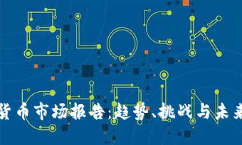加密货币市场报告：趋势、挑战与未来展望