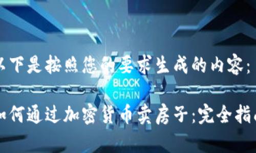 以下是按照您的要求生成的内容：

如何通过加密货币卖房子：完全指南