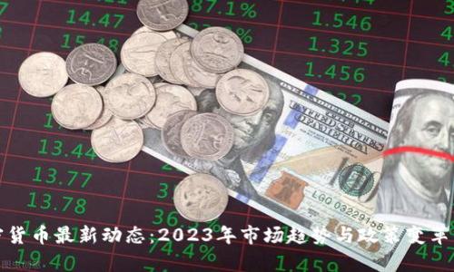加密货币最新动态：2023年市场趋势与政策变革分析