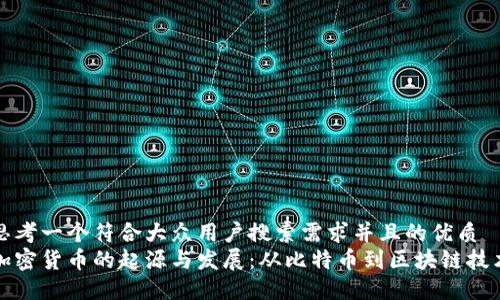 思考一个符合大众用户搜索需求并且的优质  
加密货币的起源与发展：从比特币到区块链技术