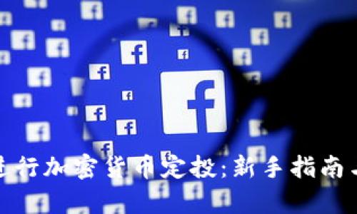 如何有效进行加密货币定投：新手指南与投资策略