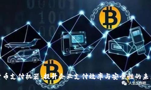 加密货币支付机器：提升企业支付效率与安全性的未来趋势