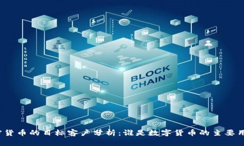 加密货币的目标客户分析：谁是数字货币的主要用户？
