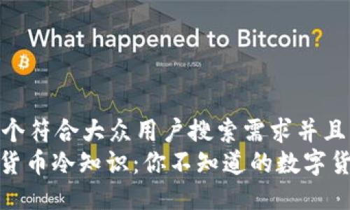 思考一个符合大众用户搜索需求并且的  
: 加密货币冷知识：你不知道的数字货币秘密