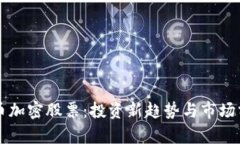 货币加密股票：投资新趋势与市场分析