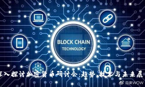 深入探讨加密货币研讨会：趋势、技术与未来展望