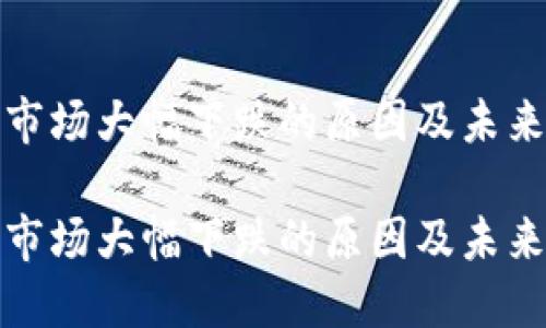 加密货币市场大幅下跌的原因及未来前景分析

加密货币市场大幅下跌的原因及未来展望