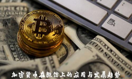
加密货币在微信上的应用与发展趋势