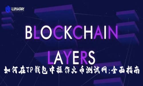 如何在TP钱包中操作火币测试网：全面指南